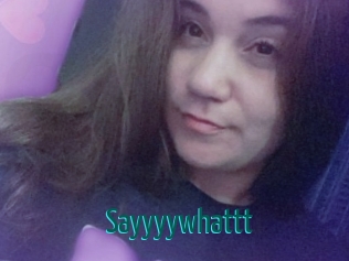 Sayyyywhattt